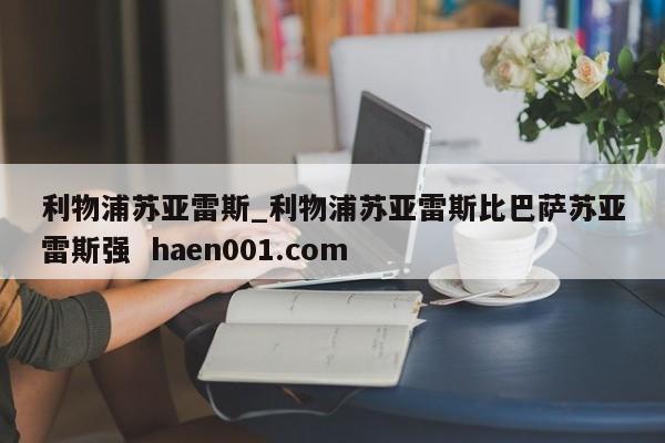 利物浦苏亚雷斯_利物浦苏亚雷斯比巴萨苏亚雷斯强 haen001.com