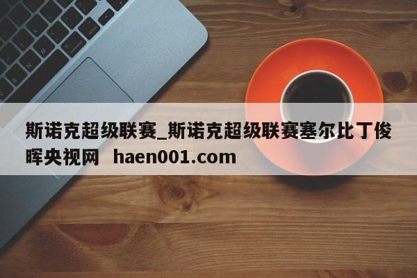 斯诺克超级联赛_斯诺克超级联赛塞尔比丁俊晖央视网  haen001.com